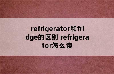 refrigerator和fridge的区别 refrigerator怎么读